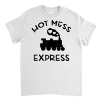 Cool Hot Mess Express Train Funny Sarcastic Novelty Item T Shirt Classic T-shirt | Artistshot