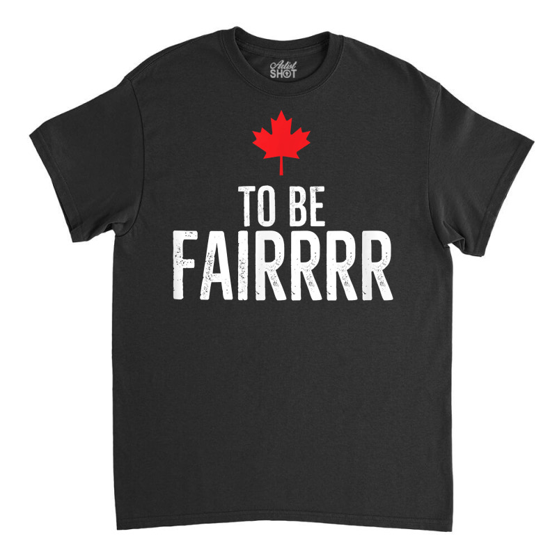 To Be Fairrrr Fair Canada Canadian Maple Leaf Letterkenny T Shirt Classic T-shirt by nayarilorenzi | Artistshot