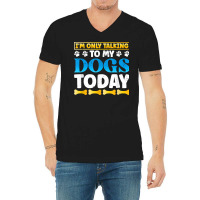 Funny I'm Only Talking To My Dogs Today Dog Owner Pet T Shirt V-neck Tee | Artistshot