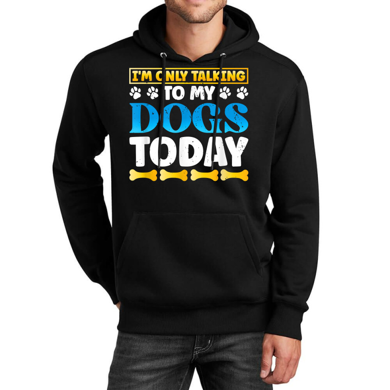 Funny I'm Only Talking To My Dogs Today Dog Owner Pet T Shirt Unisex Hoodie by darinelelwell | Artistshot