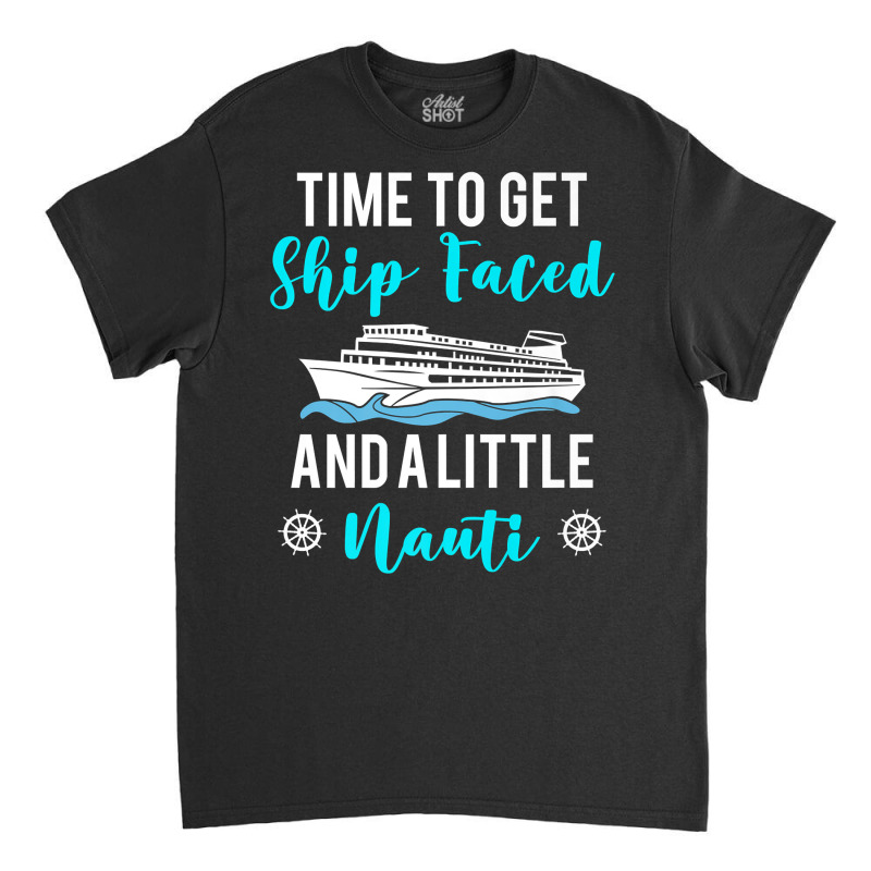 Time To Get Ship Faced And A Little Nauti Cruising Lover Premium T Shi Classic T-shirt by shoaibmolleda | Artistshot