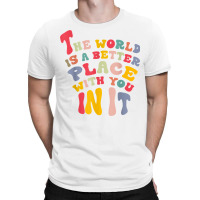 The World Is A Better Place With You In It T Shirt T-shirt | Artistshot