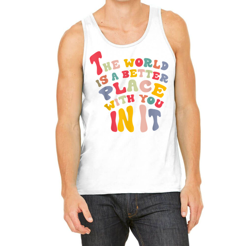 The World Is A Better Place With You In It T Shirt Tank Top | Artistshot