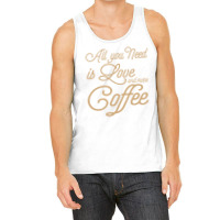 All You Need Is Love And More Coffee Tank Top | Artistshot