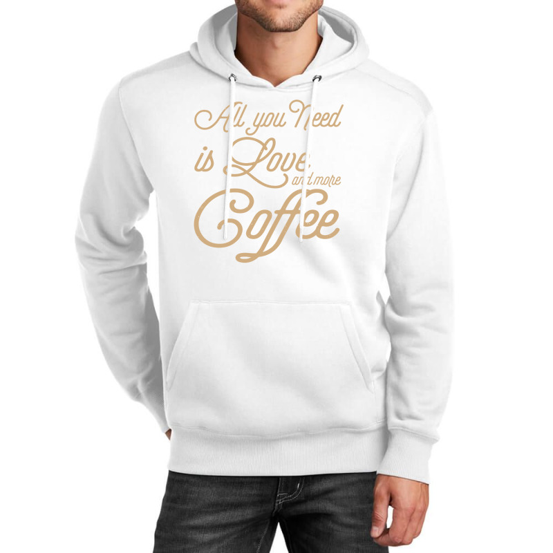 All You Need Is Love And More Coffee Unisex Hoodie | Artistshot