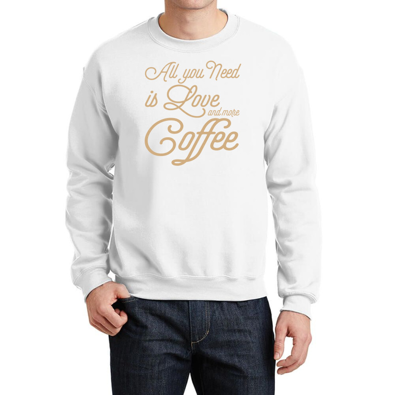 All You Need Is Love And More Coffee Crewneck Sweatshirt | Artistshot