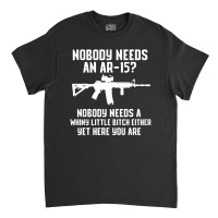 Nobody Needs An Ar 15 Classic T-shirt | Artistshot