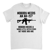 Nobody Needs An Ar 15 Classic T-shirt | Artistshot