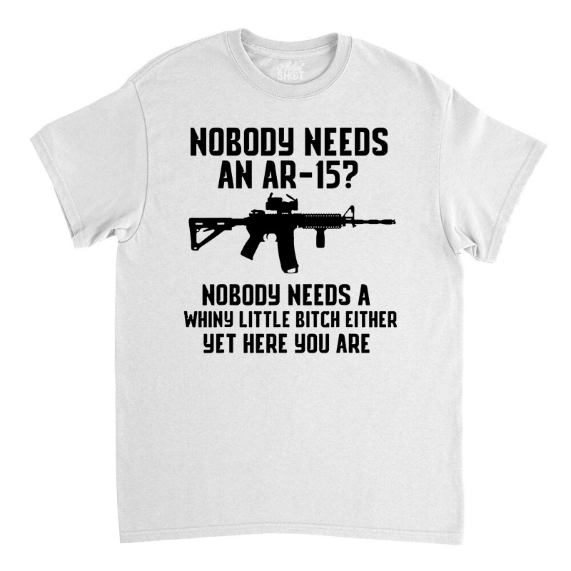 Nobody Needs An Ar 15 Classic T-shirt by GassPoll | Artistshot