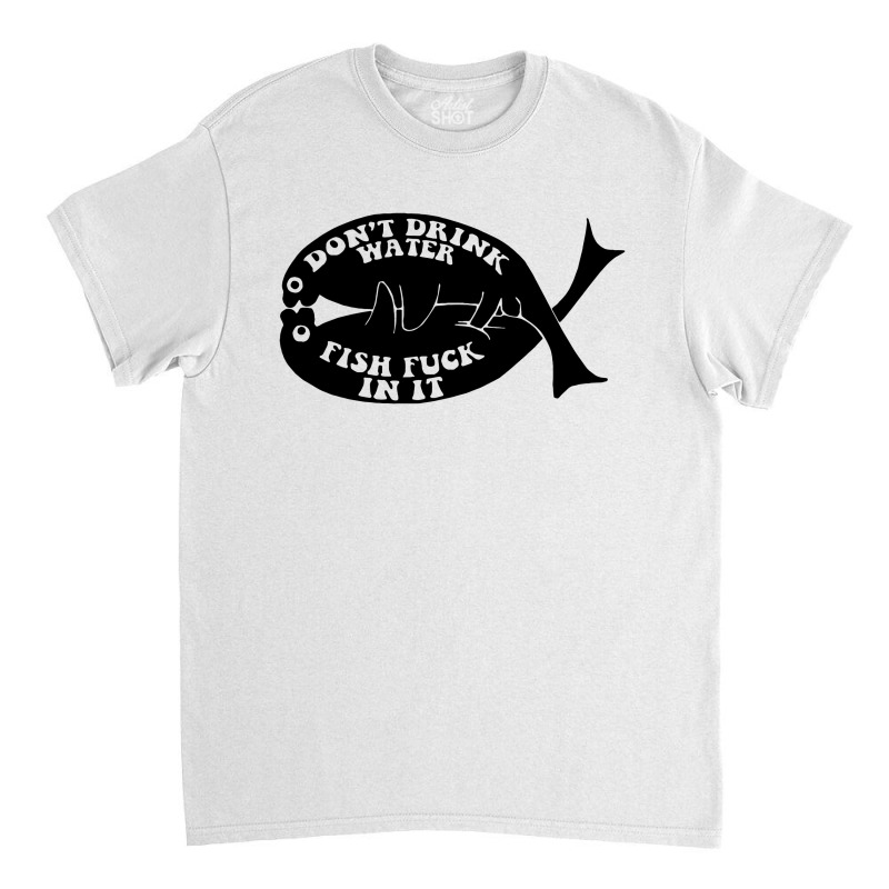 Dont Drink Water Fish Classic T-shirt by Bertaria | Artistshot