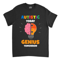 Autistic Today Genius Tomorrow Autism Awareness Classic T-shirt | Artistshot