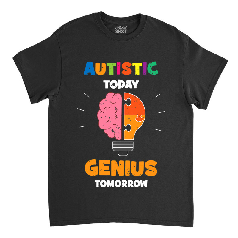 Autistic Today Genius Tomorrow Autism Awareness Classic T-shirt by mrlee | Artistshot