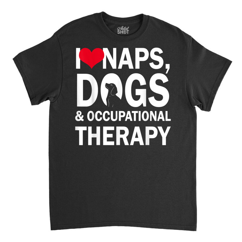 I Love Naps Dogs & Occupational Therapy Gifts T Shirt T Shirt Classic T-shirt by maionexzweddel1i | Artistshot