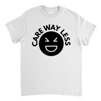 Care Way Less Classic T-shirt | Artistshot