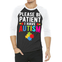 I Have Autism Please Be Patient Autism Awareness Day 3/4 Sleeve Shirt | Artistshot