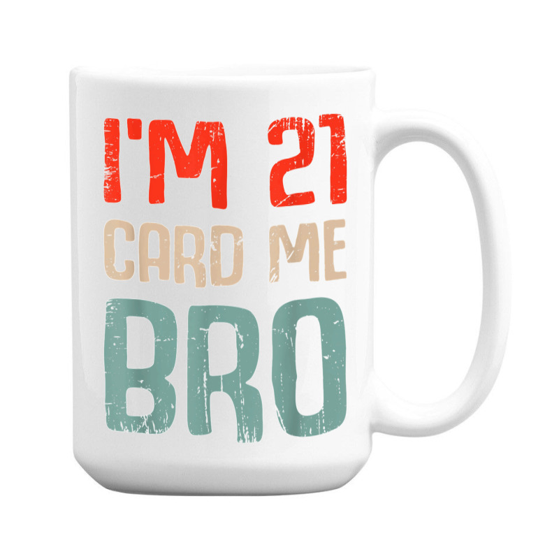 I'm 21 Card Me Bro Birthday Funny 21st Birthday 21 Years Old T Shirt 15 Oz Coffee Mug | Artistshot