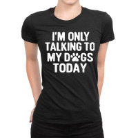 Im Only Talking To My Dogs Today T Shirt Dog Lover Pet Owner T Shirt Ladies Fitted T-shirt | Artistshot