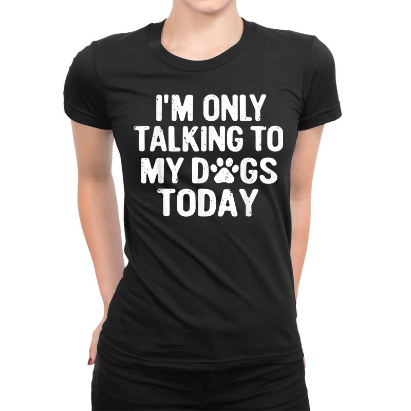 Im Only Talking To My Dogs Today T Shirt Dog Lover Pet Owner T Shirt Ladies Fitted T-Shirt by maionexzweddel1i | Artistshot