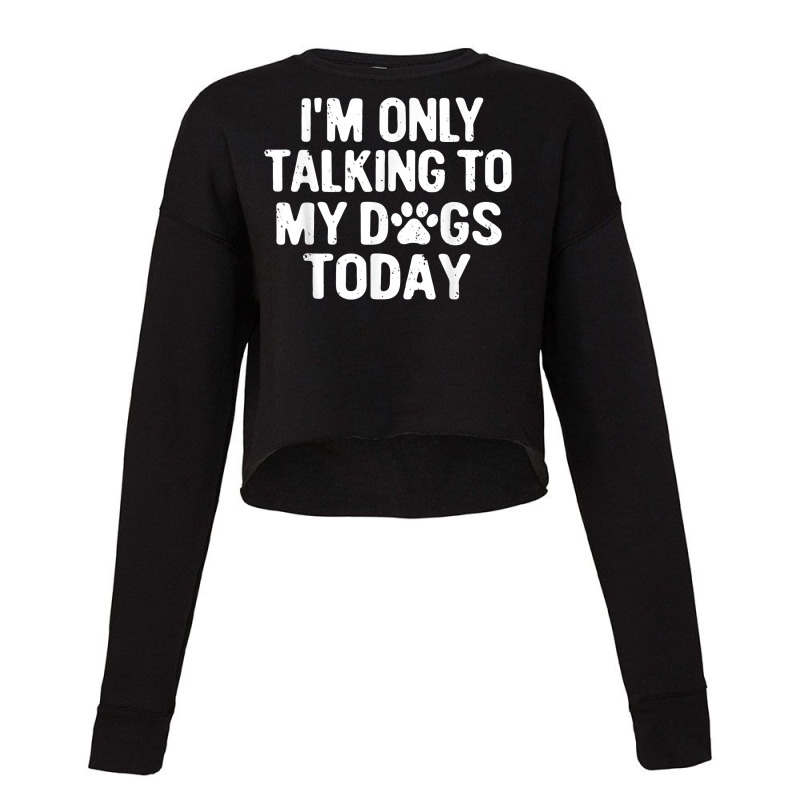 Im Only Talking To My Dogs Today T Shirt Dog Lover Pet Owner T Shirt Cropped Sweater by maionexzweddel1i | Artistshot