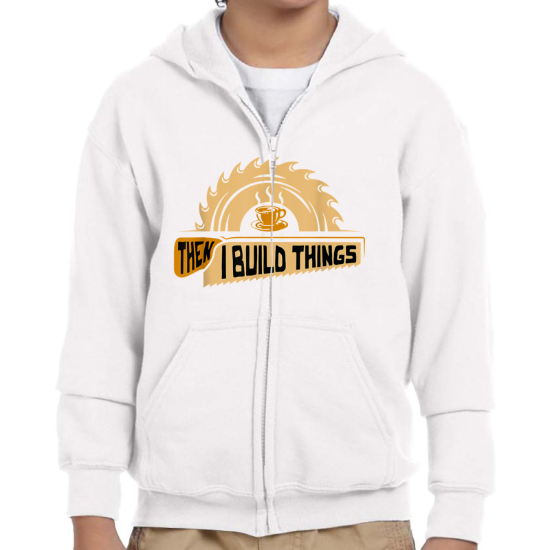 First I Drink Coffee Then I Build Things   Woodworking Youth Zipper Hoodie | Artistshot