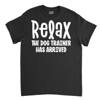 Service Dog Trainer Shirt Relax The Dog Trainer Has Arrived T Shirt Classic T-shirt | Artistshot