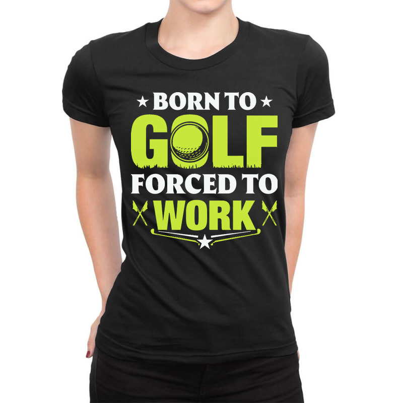 Born To Golf T  Shirt Born To Golf Forced To Work T  Shirt Ladies Fitted T-Shirt by theaney | Artistshot