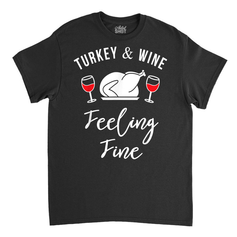 Turkey & Wine Feeling Fine Funny Thanksgiving T Shirt Classic T-shirt | Artistshot