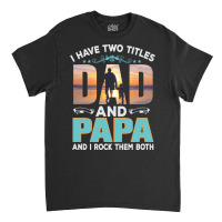 Fathers Day T  Shirt Father`s Day   Dad Have Two Titels T  Shirt Classic T-shirt | Artistshot