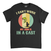 Fisherman T  Shirt Fisherman, I Can't Work Today My Arm Is In A Cast, Classic T-shirt | Artistshot