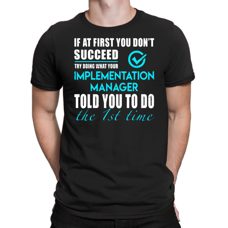 Implementation Manager T Shirt   Told You To Do The 1st Time Gift Item T-Shirt by michaelnaher | Artistshot