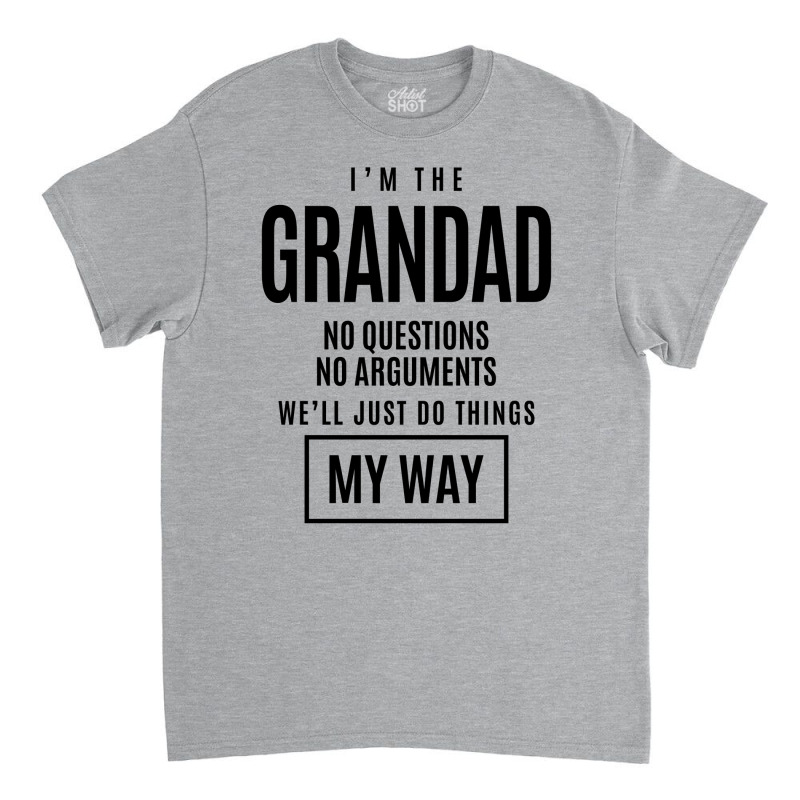 Mens I'm The Grandad No Questions No Arguments - Dad & Grandpa Classic T-shirt by cidolopez | Artistshot