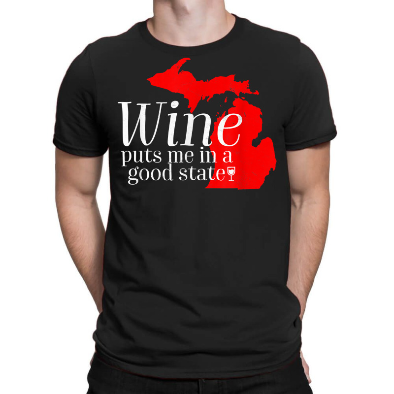 Wine Puts Me In A Good State Michigan Lover Drinking Gift T Shirt T-shirt | Artistshot