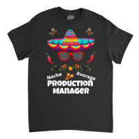 Nacho Your Average Production Manager Funny Sarcastic Design T Shirt Classic T-shirt | Artistshot