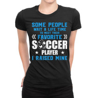 Funny Soccer Some People Wait A Life Time I Raised Mine Team T Shirt Ladies Fitted T-shirt | Artistshot