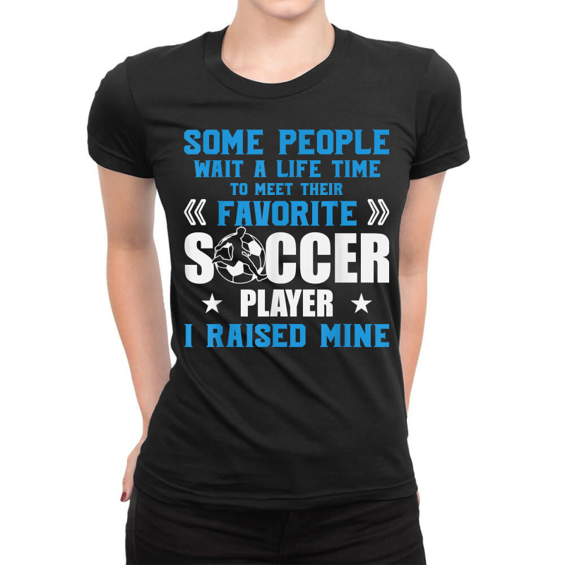 Funny Soccer Some People Wait A Life Time I Raised Mine Team T Shirt Ladies Fitted T-Shirt by weltzjharrasw | Artistshot