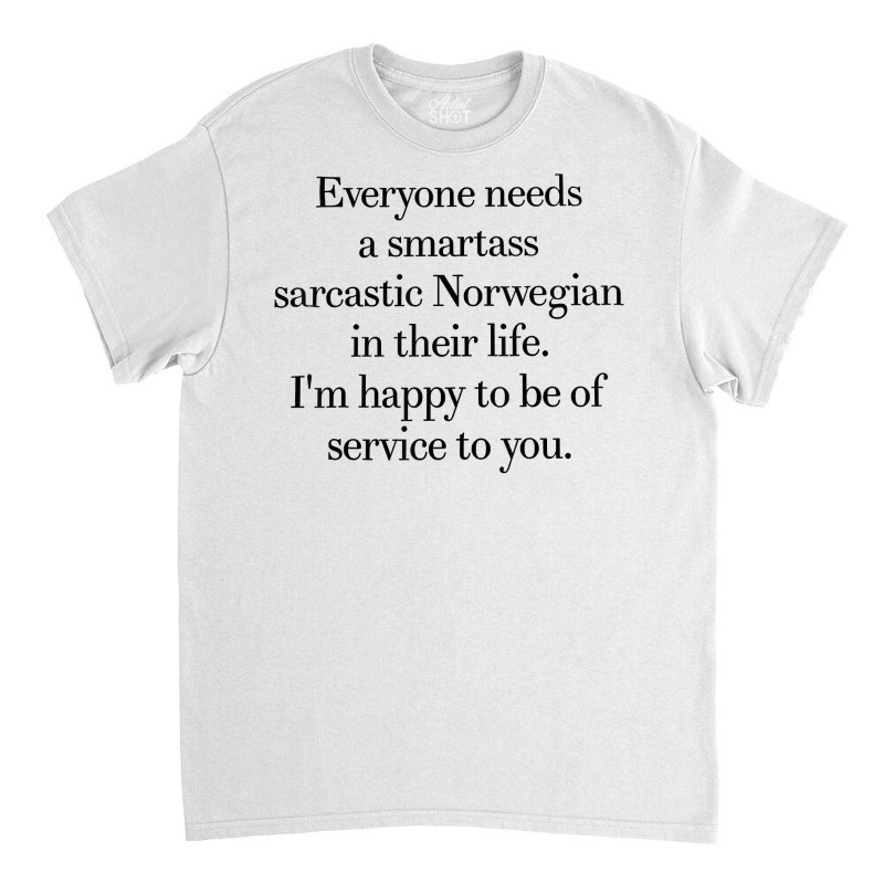 Everyone Needs A Smartass Sarcastic Norwegian In Their Life T Shirt Classic T-shirt | Artistshot