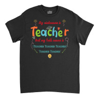 My Nickname Is Teacher But My Full Name Is Teacher T Shirt Classic T-shirt | Artistshot