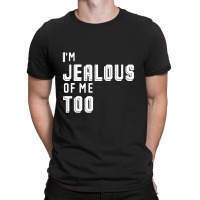 I'm Jealous Of Me Too T-shirt | Artistshot