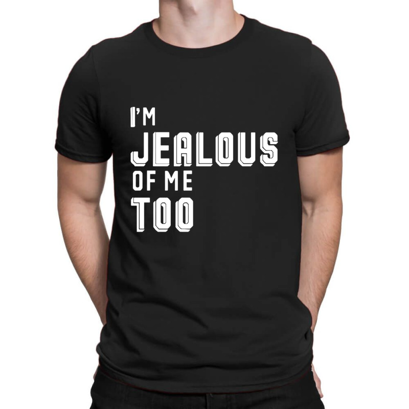 I'm Jealous Of Me Too T-shirt | Artistshot