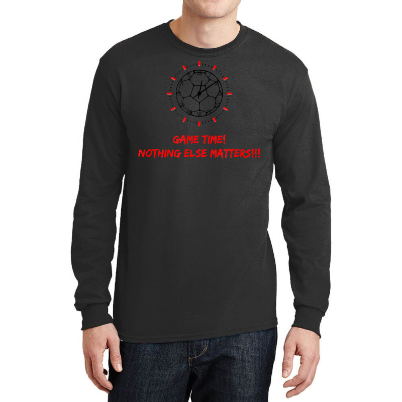 Soccer Time Futbol Time Game Time! Nothing Else Matters T!!! T Shirt Long Sleeve Shirts by haylesfshiltsxd1 | Artistshot