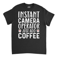 Job Title Profession T  Shirt Instant Camera Operator Just Add Coffee Classic T-shirt | Artistshot