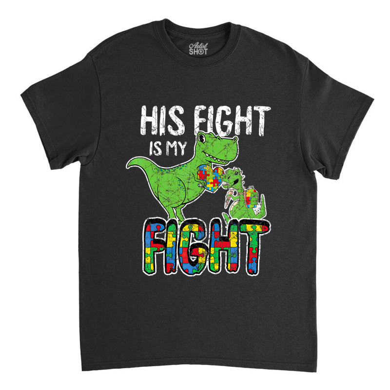 His Fight Is My Fight Autism Awareness Trex Classic T-shirt | Artistshot