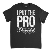 I Put The Pro In Propofol   Nurse Anesthetist Anesthesia T Shirt Classic T-shirt | Artistshot