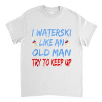 I Waterski Like An Old Man Try To Keep Up Funny Waterski Tank Top Classic T-shirt | Artistshot