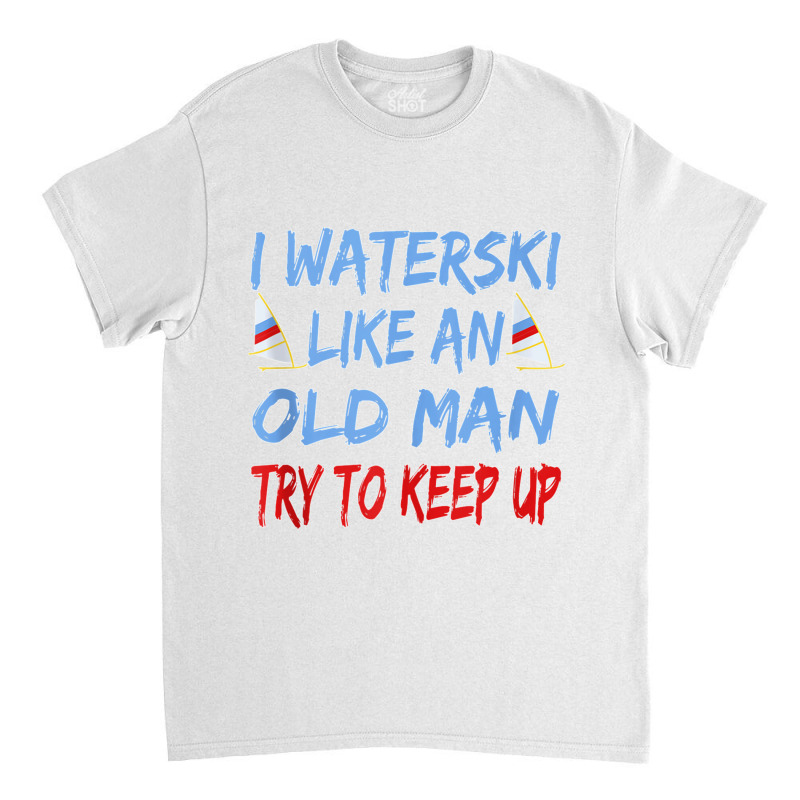 I Waterski Like An Old Man Try To Keep Up Funny Waterski Tank Top Classic T-shirt by James William | Artistshot