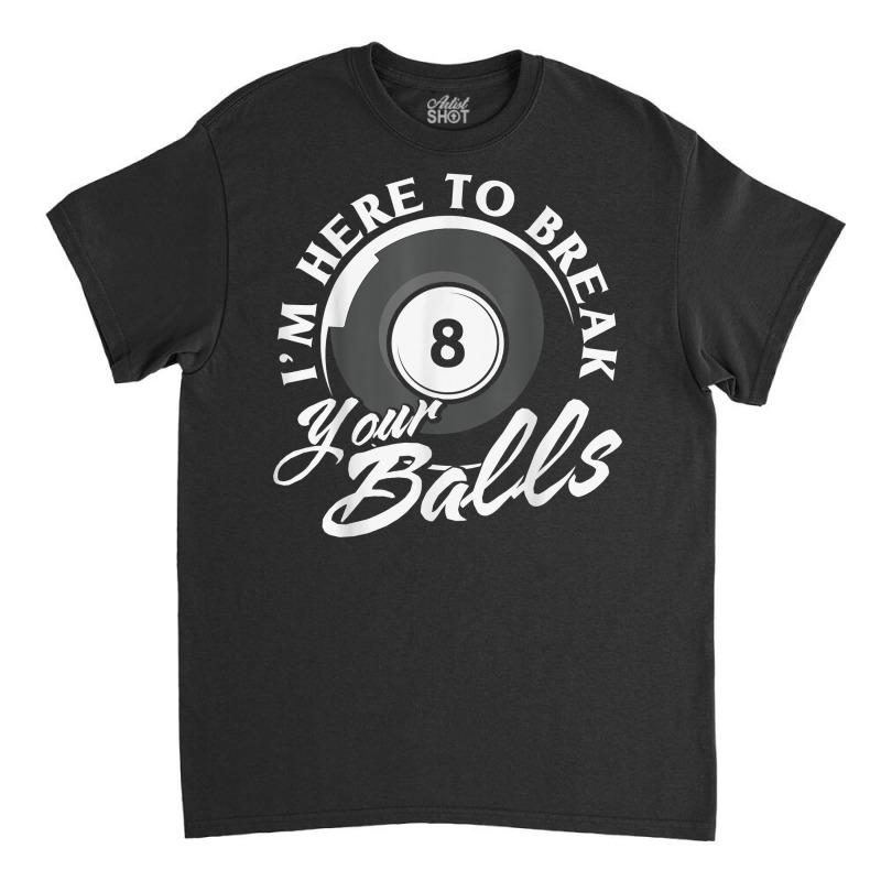 I'm Here To Break Your Balls Billiards T Shirt Classic T-shirt | Artistshot