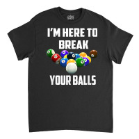 I'm Here To Break Your Balls Pool Funny Billiards Men Women T Shirt Classic T-shirt | Artistshot