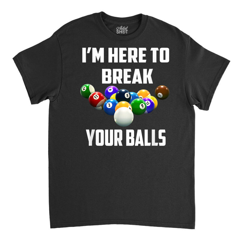 I'm Here To Break Your Balls Pool Funny Billiards Men Women T Shirt Classic T-shirt by rierauigentrythe | Artistshot