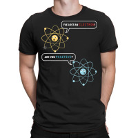 I Lost An Electron. Are You Positive Chemistry Joke T Shirt T-shirt | Artistshot