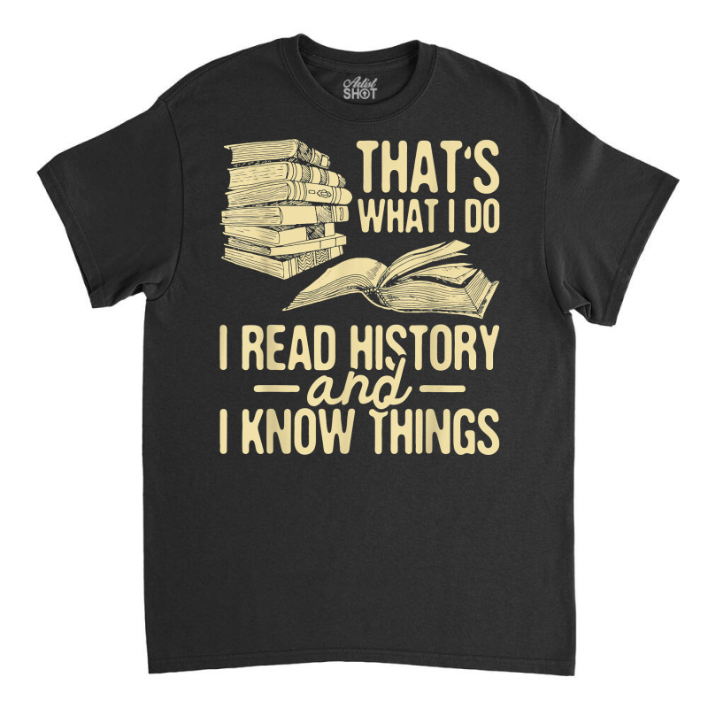 I Read History   Historian History Teacher Professor T Shirt Classic T-shirt | Artistshot